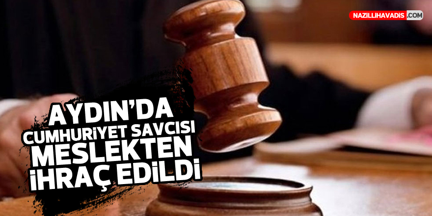 AYDIN'DA CUMHURİYET SAVCISI MESLEKTEN İHRAÇ EDİLDİ