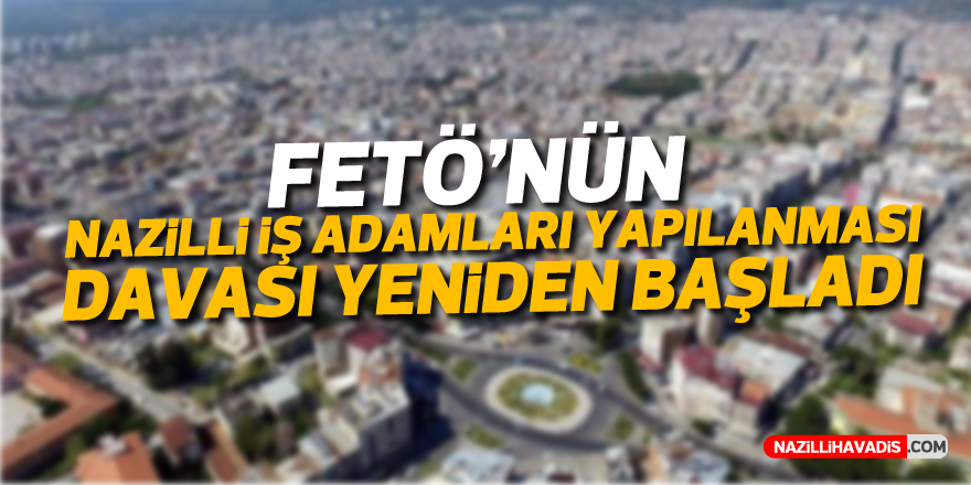 FETÖ'nün Nazilli iş adamları yapılanması davası yeniden başladı