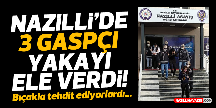 NAZİLLİ'DE 3 GASPÇI YAKAYI ELE VERDİ