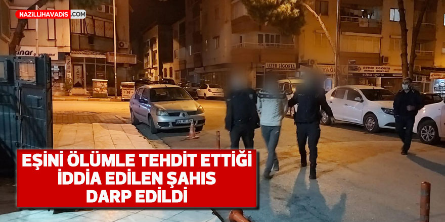 Eşini ölümle tehdit ettiği iddia edilen adam darp edildi