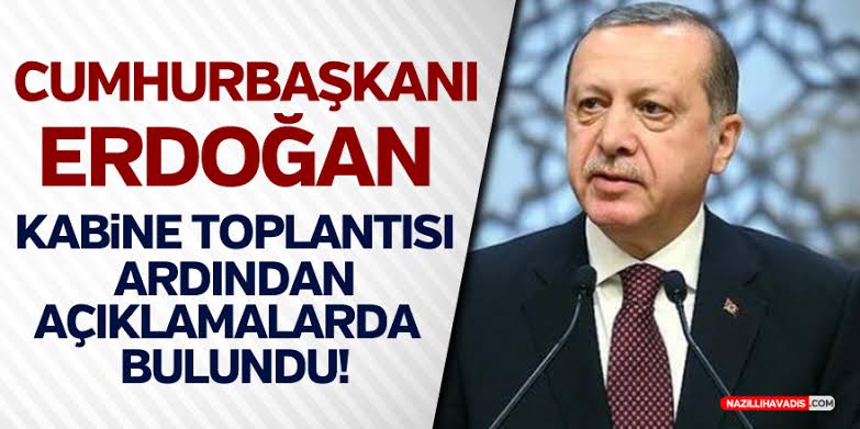 CUMHURBAŞKANI ERDOĞAN KABİNE TOPLANTISI SONRASI AÇIKLAMALARDA BULUNDU