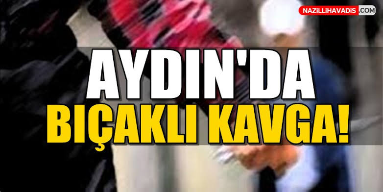 AYDIN'DA BIÇAKLI KAVGA! 1 AĞIR YARALI