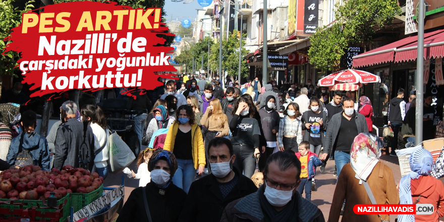 Nazilli’de çarşıdaki yoğunluk korkuttu!