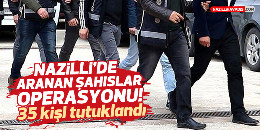 NAZİLLİ'DE ARANAN ŞAHISLAR OPERASYONU! 35 KİŞİ TUTUKLANDI