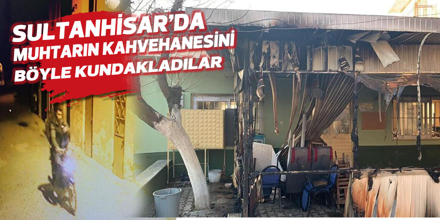 Sultanhisar’da muhtarın kahvehanesini ateşe verdiler