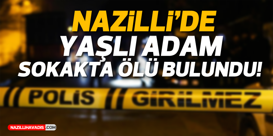 Nazilli'de yaşlı adam sokakta ölü bulundu