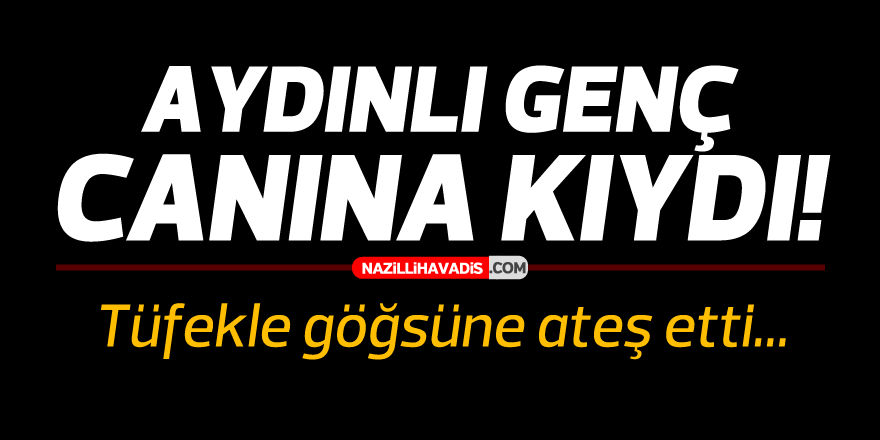 AYDINLI 17 YAŞINDAKİ GENÇ CANINA KIYDI!