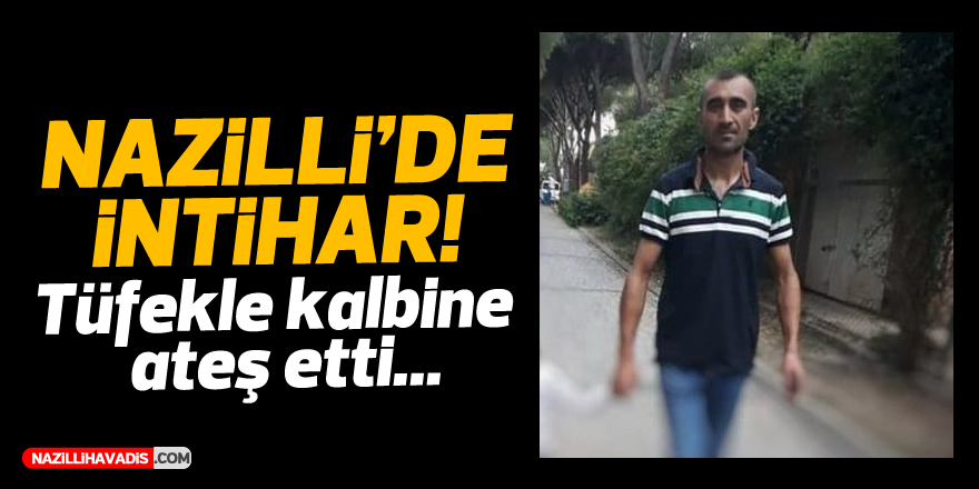 NAZİLLİ'DE İNTİHAR! TÜFEKLE KALBİNE ATEŞ ETTİ