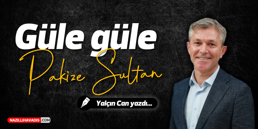 GÜLE GÜLE PAKİZE SULTAN