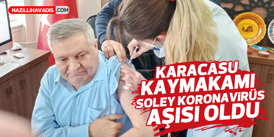 KAYMAKAM SOLEY KORONAVİRÜS AŞISI OLDU