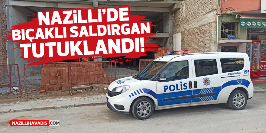 Nazilli'de bıçaklı saldırgan tutuklandı