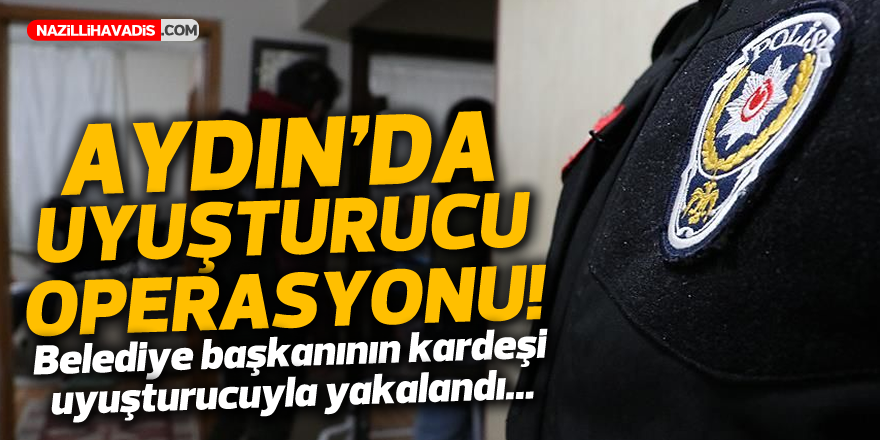 Aydın'da belediye başkanının kardeşi uyuşturucuyla yakalandı