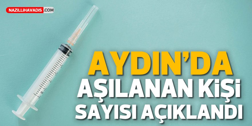 AYDIN'DA AŞILANAN KİŞİ SAYISI AÇIKLANDI