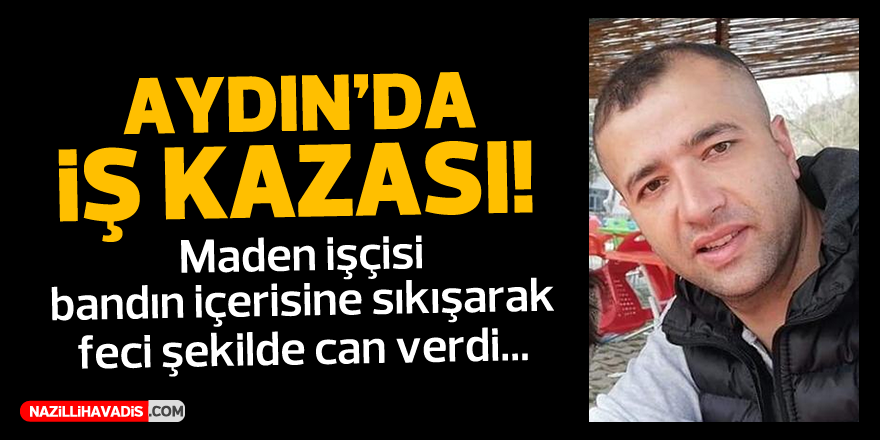 AYDIN'DA FECİ İŞ KAZASI! 1 KİŞİ HAYATINI KAYBETTİ