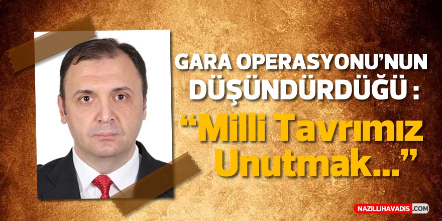 Gara Operasyonu’nun Düşündürdüğü: Milli Tavrımız Unutmak