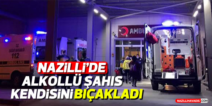 Nazilli’de alkollü şahıs kendisini bıçakladı