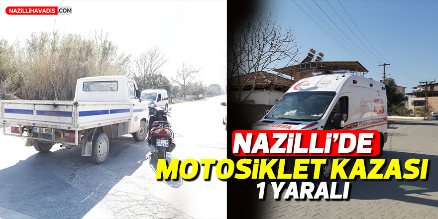 Nazilli'de kamyonet ile motosiklet çarpıştı: 1 yaralı