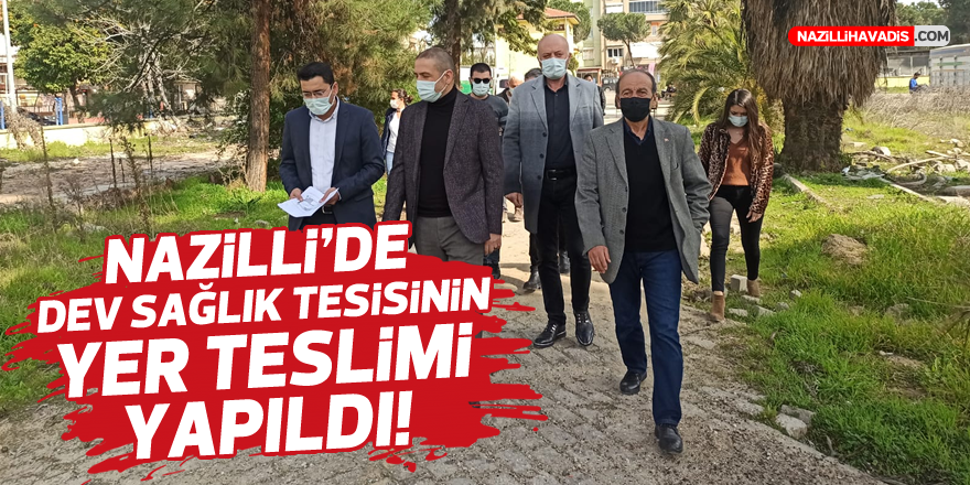 Nazilli'de dev sağlık tesisinin yer teslimi yapıldı