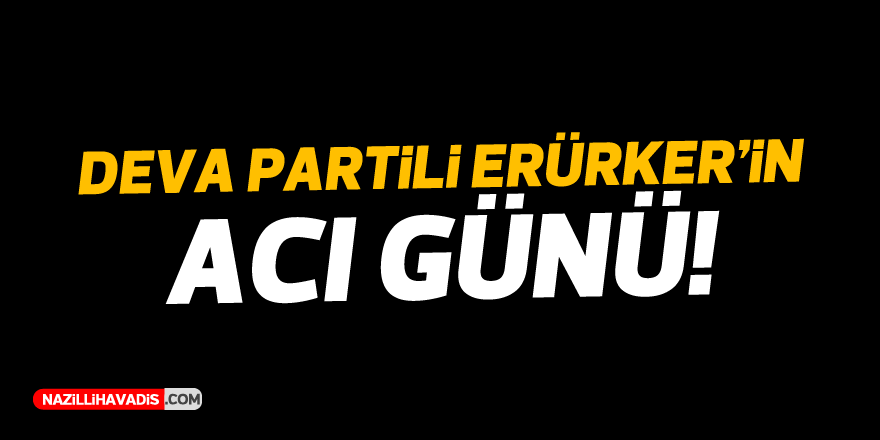 DEVA Partili Erürker'in acı günü