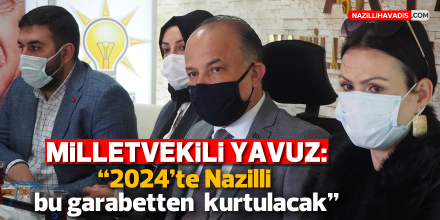 Yavuz; “2024’te Nazilli bu garabetten kurtulacak”