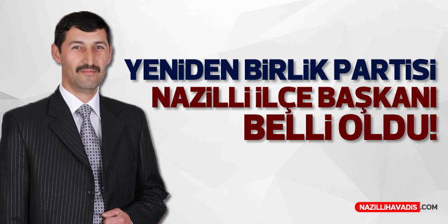Yeniden Birlik Partisi Nazilli İlçe Başkanı belli oldu