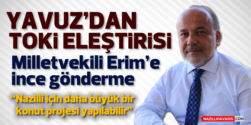 Yavuz’dan TOKİ eleştirisi: “Nazilli için daha büyük bir konut projesi yapılabilir”