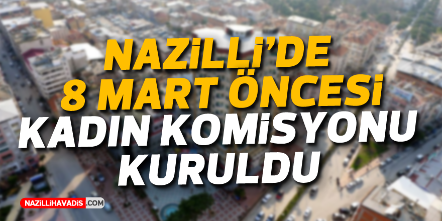 8 Mart öncesi Nazilli Belediye Meclisi'nde Kadın Komisyonu kuruldu