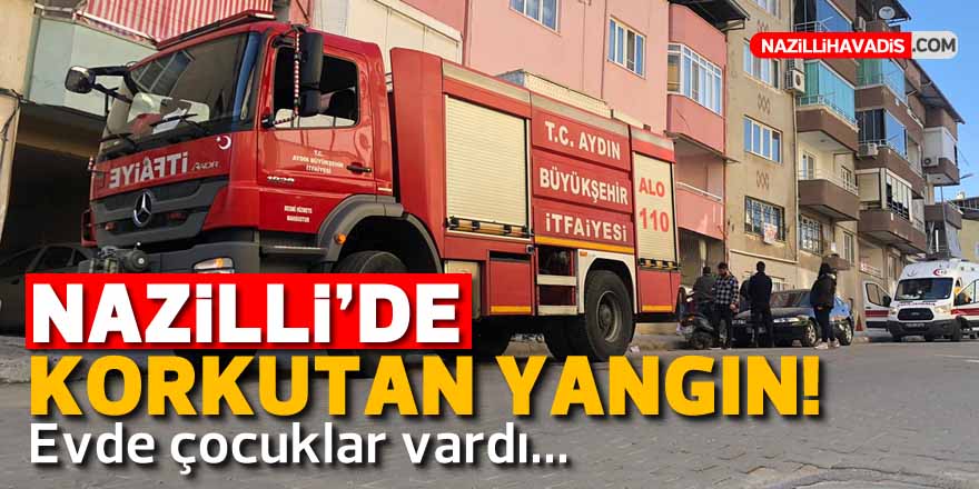 NAZİLLİ'DE KORKUTAN YANGIN! EVDE 2 ÇOCUK VARDI