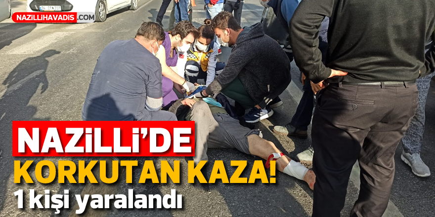 NAZİLLİ'DE KORKUTAN KAZA! 1 KİŞİ YARALANDI