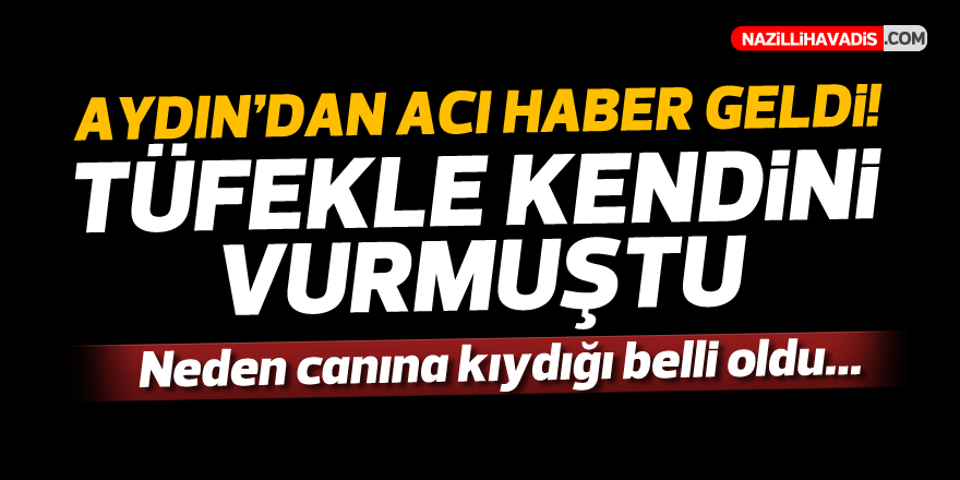 AYDIN'DAN ACI HABER GELDİ! TÜFEKLE KENDİNİ VURMUŞTU