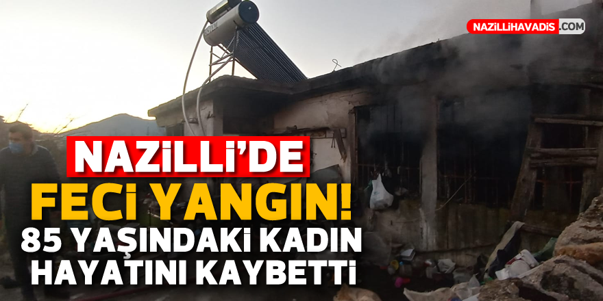 NAZİLLİ'DE FECİ YANGIN! 85 YAŞINDAKİ KADIN HAYATINI KAYBETTİ