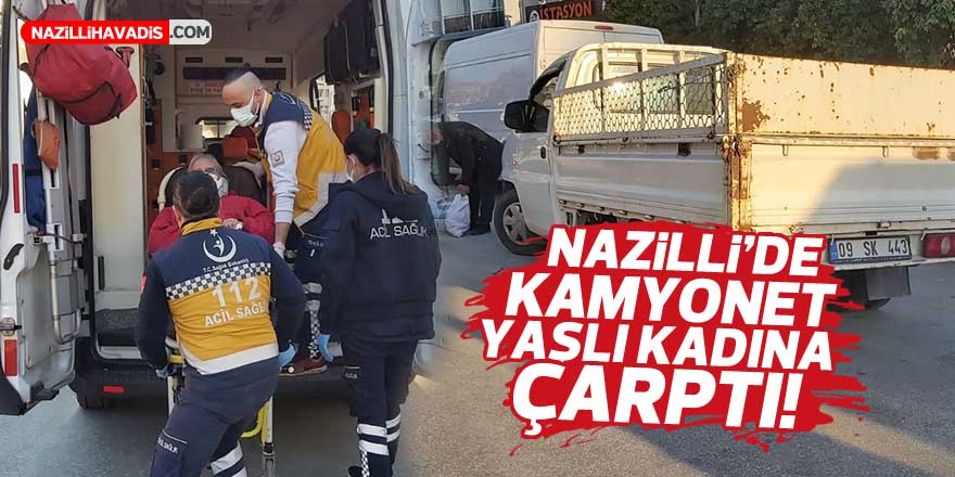 NAZİLLİ'DE KAMYONET YAŞLI KADINA ÇARPTI