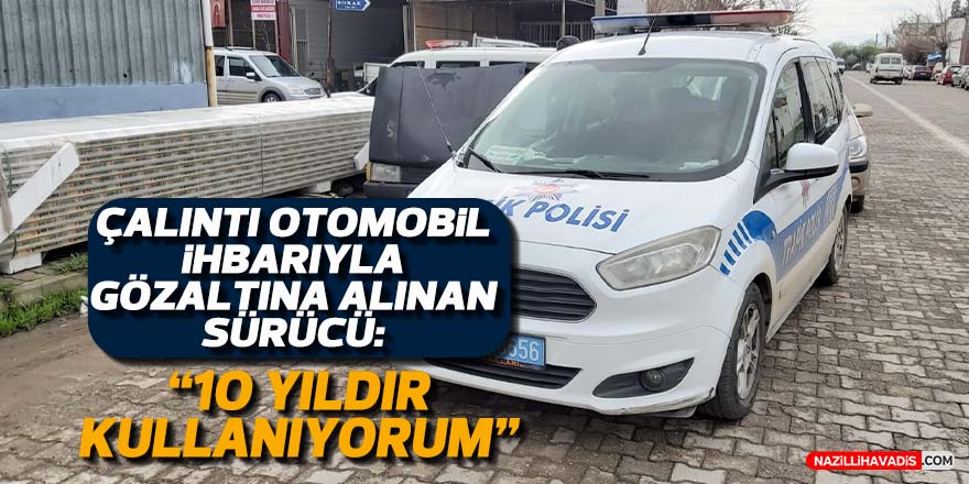 Nazilli'de çalıntı otomobil ihbarıyla gözaltına alınan sürücü: “10 yıldır kullanıyorum”