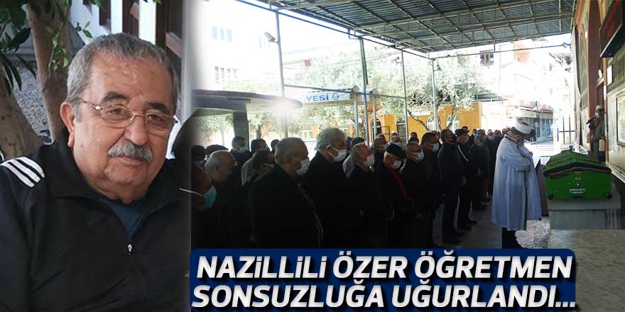 Nazillili Özer öğretmen sonsuzluğa uğurlandı