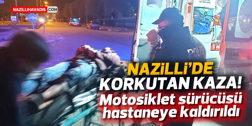 NAZİLLİ'DE KORKUTAN KAZA! MOTOSİKLET SÜRÜCÜSÜ YARALANDI