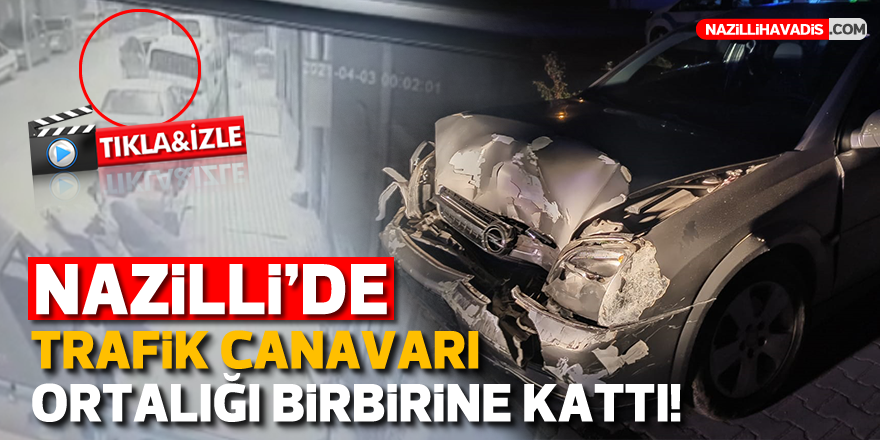 NAZİLLİ'DE TRAFİK CANAVARI ORTALIĞI BİRBİRİNE KATTI!