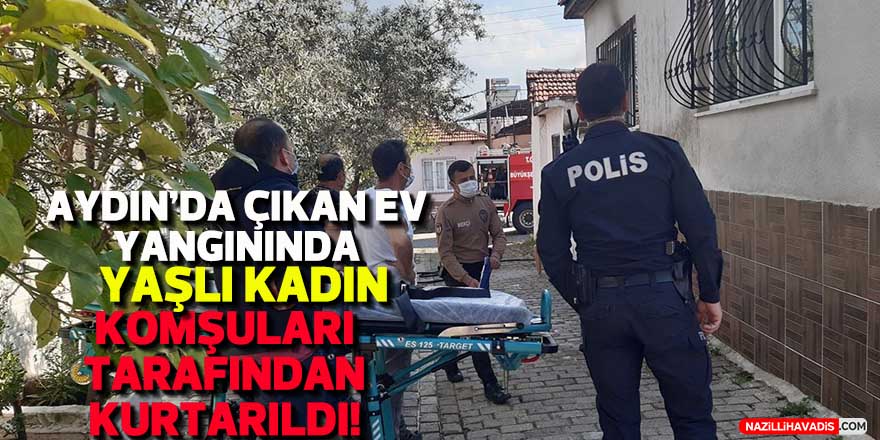 Aydın'da çıkan ev yangınında yaşlı kadın, komşuları tarafından kurtarıldı