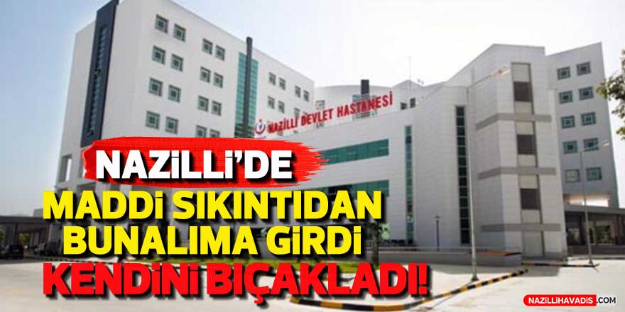 Nazilli’de maddi sıkıntıdan bunalıma giren şahıs, kendini bıçakladı