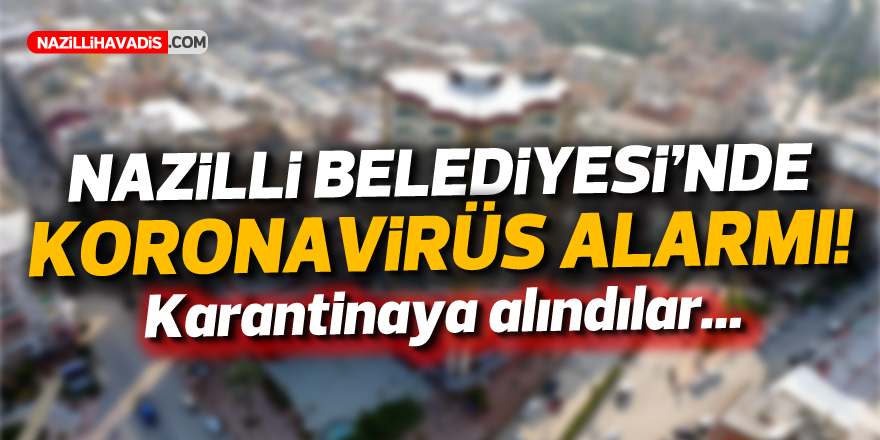 Nazilli Belediyesi’nde koronavirüs paniği!