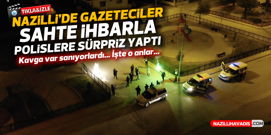 NAZİLLİ'DE GAZETECİLER SAHTE İHBARLA POLİSLERE SÜRPRİZ YAPTI