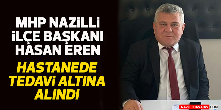 MHP Nazilli İlçe Başkan Eren, hastanede 10 gün tedavi görecek