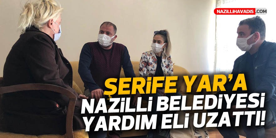 Şerife Yar’ın yardımına Nazilli Belediyesi koştu