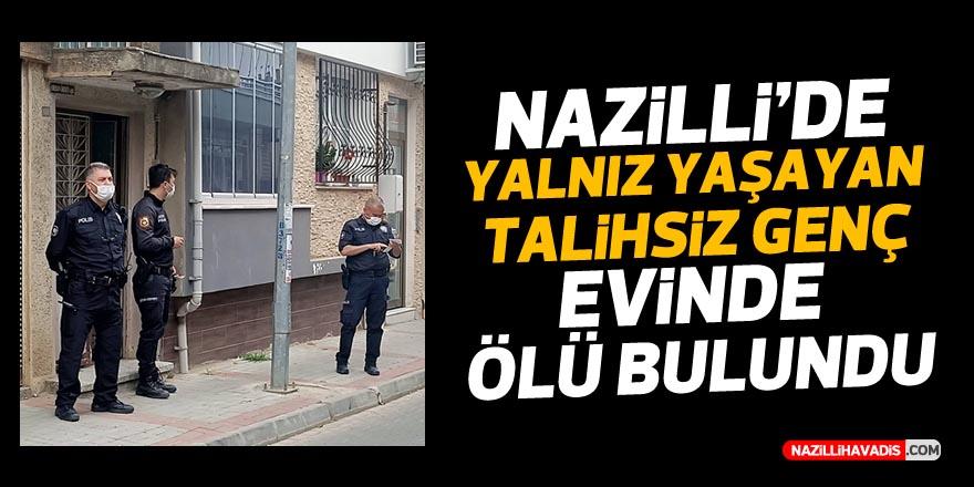 NAZİLLİ'DE YALNIZ YAŞAYAN TALİHSİZ GENÇ EVİNDE ÖLÜ BULUNDU