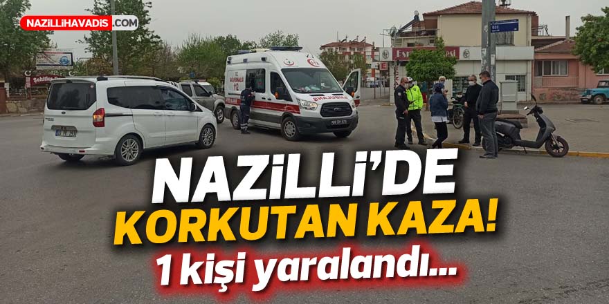 NAZİLLİ'DE KORKUTAN KAZA! 1 KİŞİ YARALANDI