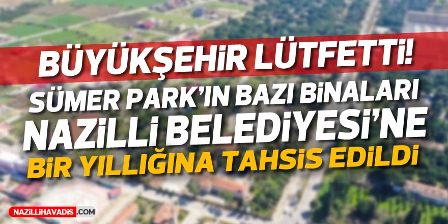 Sümerpark'ın bazı binaları Nazilli Belediyesi'ne 1 yıllığına tahsis edildi