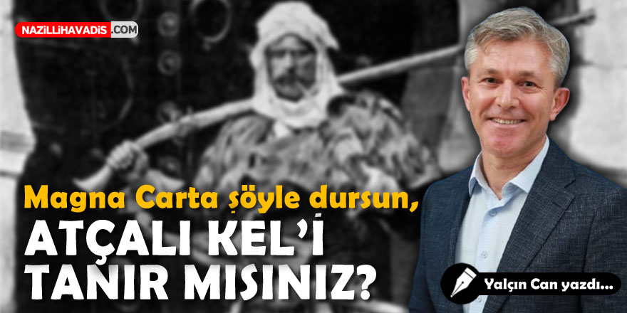 MAGNA CARTA ŞÖYLE DURSUN, ATÇALI KEL’İ TANIR MISINIZ?