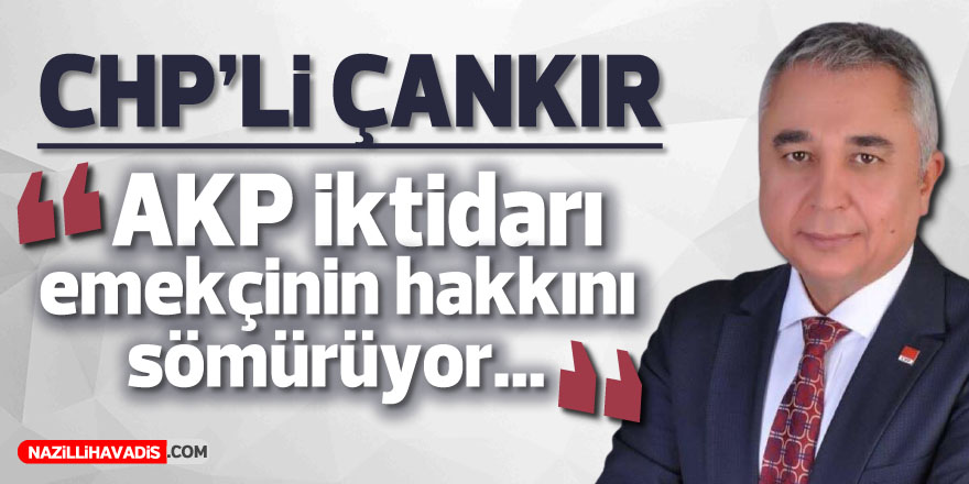 CHP’li Çankır: “AKP iktidarı emekçinin hakkını sömürüyor”