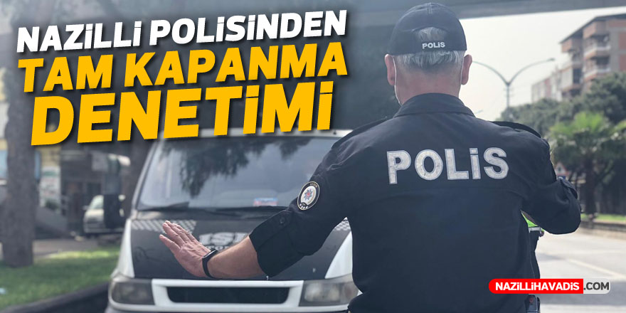 Nazilli’de polisten tam kapanma denetimi