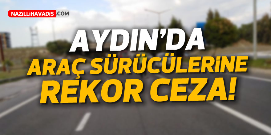 Aydın’da araç sürücülerine rekor ceza!