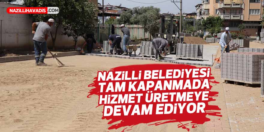 Nazilli Belediyesi tam kapanmada hizmet üretmeye devam ediyor